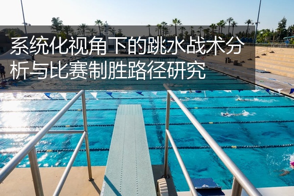 系统化视角下的跳水战术分析与比赛制胜路径研究
