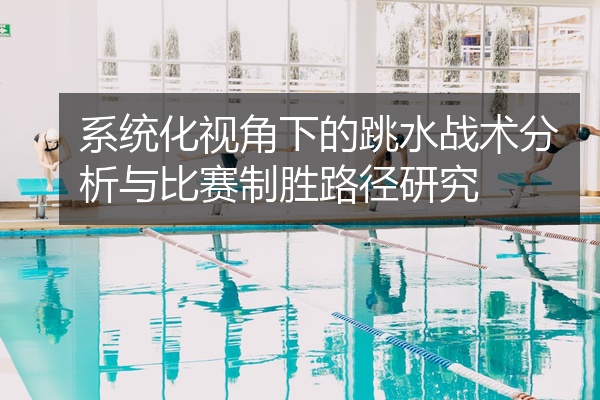 系统化视角下的跳水战术分析与比赛制胜路径研究