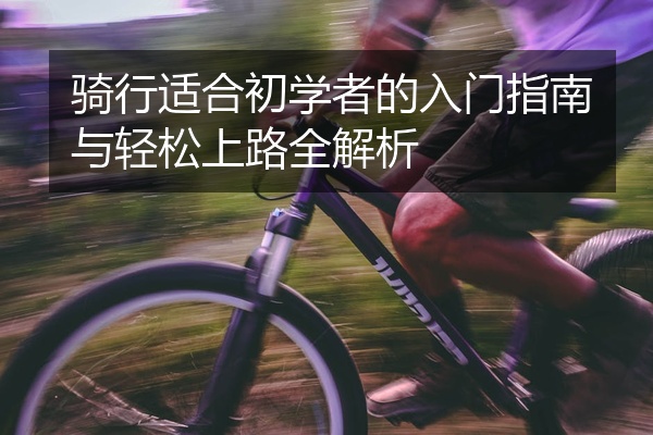 骑行适合初学者的入门指南与轻松上路全解析