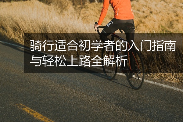 骑行适合初学者的入门指南与轻松上路全解析