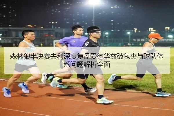 森林狼半决赛失利深度复盘爱德华兹破包夹与球队体系问题解析全面