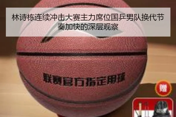 林诗栋连续冲击大赛主力席位国乒男队换代节奏加快的深层观察 | MK sports app