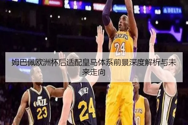 姆巴佩欧洲杯后适配皇马体系前景深度解析与未来走向 | MK sports app